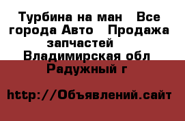 Турбина на ман - Все города Авто » Продажа запчастей   . Владимирская обл.,Радужный г.